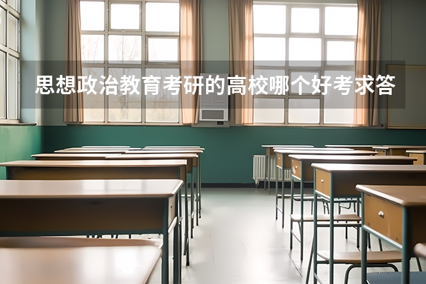 思想政治教育考研的高校哪个好考求答案