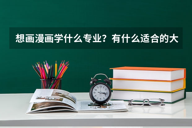 想画漫画学什么专业？有什么适合的大学
