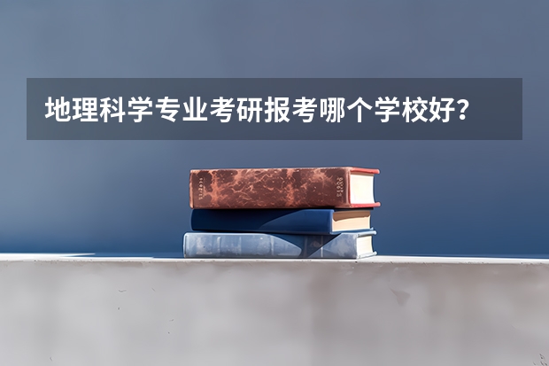 地理科学专业考研报考哪个学校好？