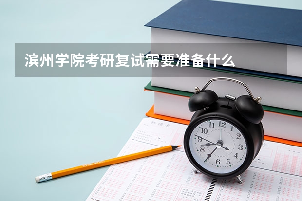 滨州学院考研复试需要准备什么