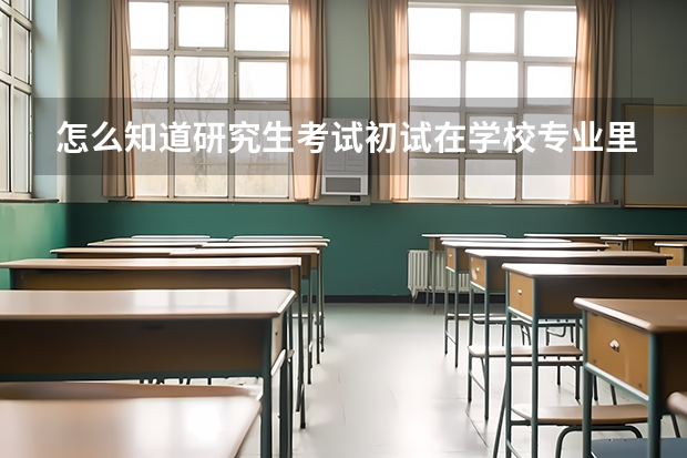 怎么知道研究生考试初试在学校专业里的排名
