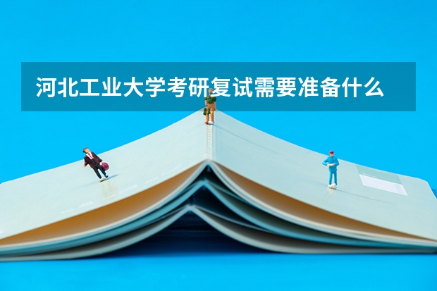 河北工业大学考研复试需要准备什么