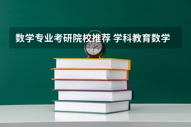 数学专业考研院校推荐 学科教育数学考研院校排名 金融数学专业考研学校排名