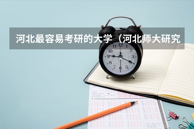 河北最容易考研的大学（河北师大研究生最好考的专业）