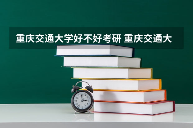 重庆交通大学好不好考研 重庆交通大学2023考研分数参考