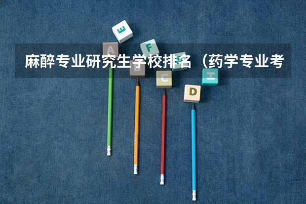 麻醉专业研究生学校排名（药学专业考研学校排名）
