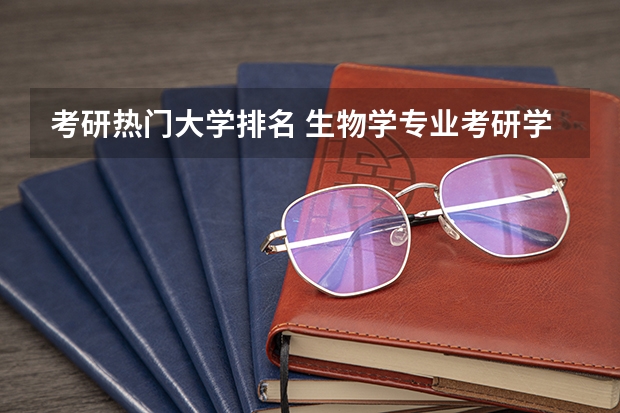 考研热门大学排名 生物学专业考研学校排名 师范类考研学校排名