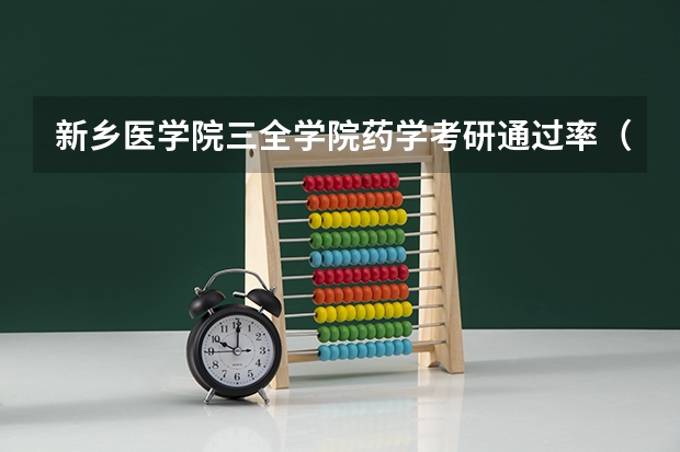 新乡医学院三全学院药学考研通过率（药学考研难不）