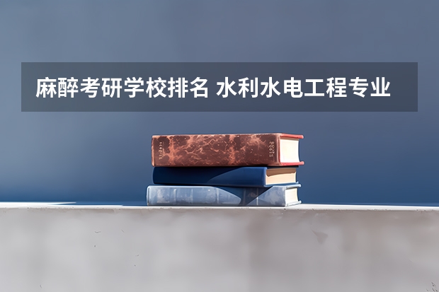 麻醉考研学校排名 水利水电工程专业考研大学排名 生物学专业考研学校排名