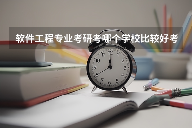 软件工程专业考研考哪个学校比较好考?