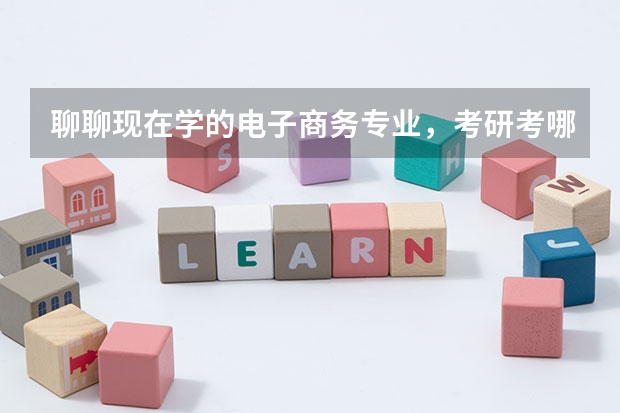 聊聊现在学的电子商务专业，考研考哪个比较好？