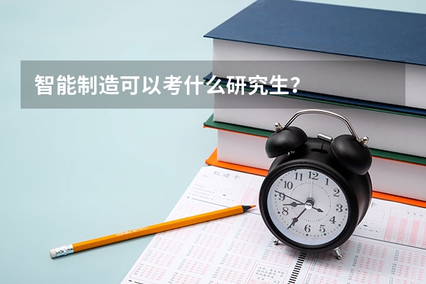 智能制造可以考什么研究生？