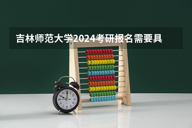 吉林师范大学2024考研报名需要具备哪些条件
