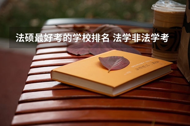 法硕最好考的学校排名 法学非法学考研学校排名 刑法学专业大学排名