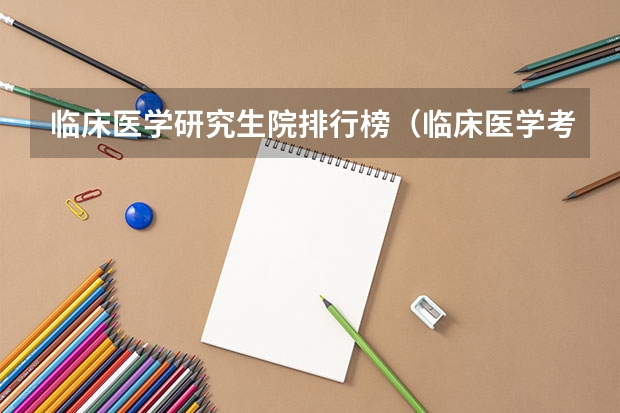 临床医学研究生院排行榜（临床医学考研学校排名）