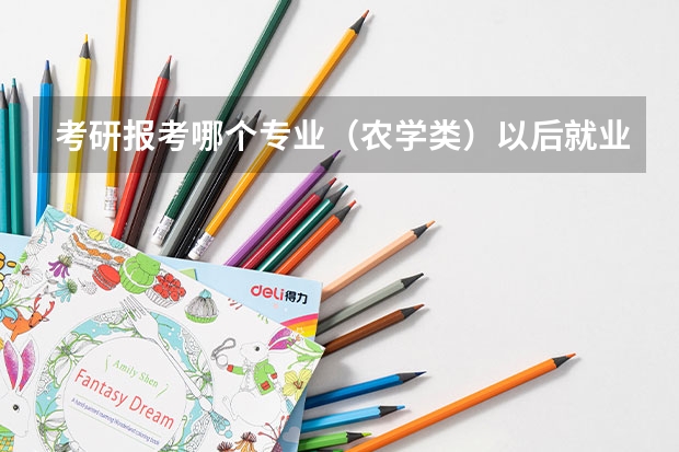 考研报考哪个专业（农学类）以后就业比较好。。。。。。。。。。（回答好有加分）