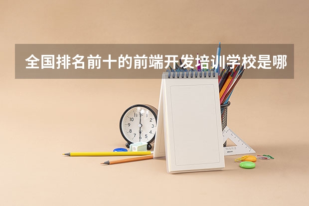 全国排名前十的前端开发培训学校是哪些？