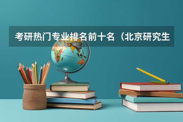 考研热门专业排名前十名（北京研究生学校排名）