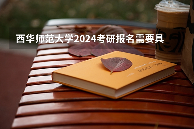西华师范大学2024考研报名需要具备哪些条件