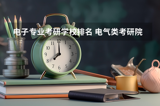电子专业考研学校排名 电气类考研院校排名 电气专业考研院校排名