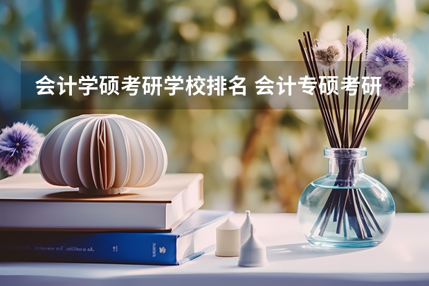 会计学硕考研学校排名 会计专硕考研学校推荐一览表 全国会计专硕学校排名