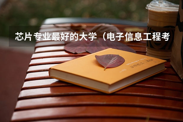 芯片专业最好的大学（电子信息工程考研学校排名）