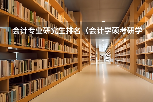 会计专业研究生排名（会计学硕考研学校排名）