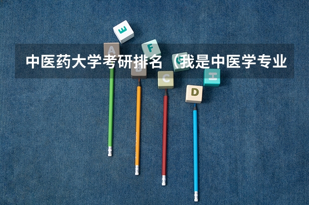 中医药大学考研排名（我是中医学专业的~考研想考针灸推拿专业。可以么？求跪）