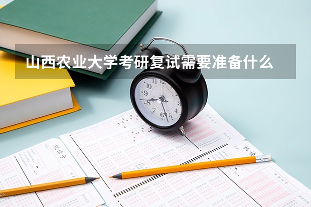 山西农业大学考研复试需要准备什么