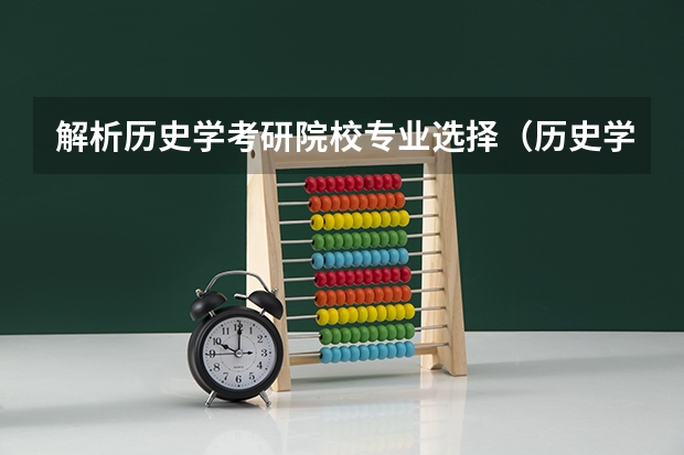 解析历史学考研院校专业选择（历史学考研容易的院校）