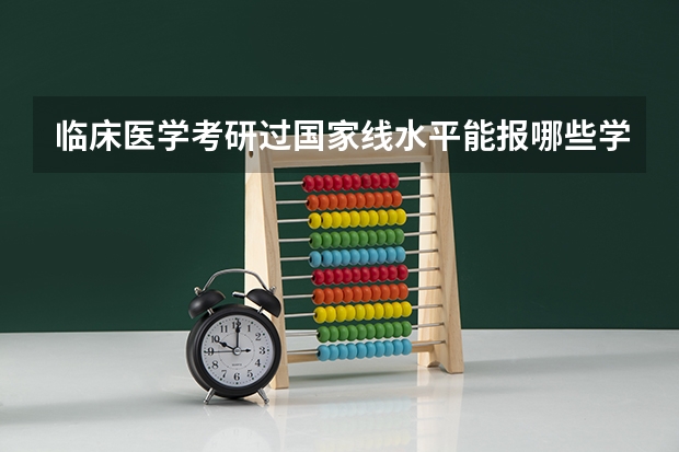 临床医学考研过国家线水平能报哪些学校