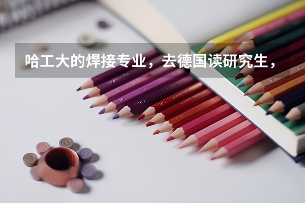 哈工大的焊接专业，去德国读研究生，哪些大学的哪些专业可以申请