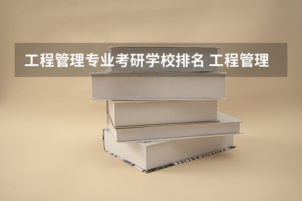 工程管理专业考研学校排名 工程管理专业（考研）高校排名 工程管理专业研究生学校排名