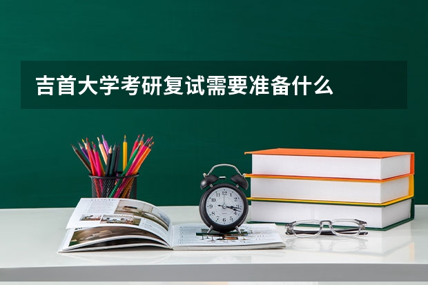 吉首大学考研复试需要准备什么