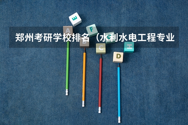 郑州考研学校排名（水利水电工程专业考研大学排名）