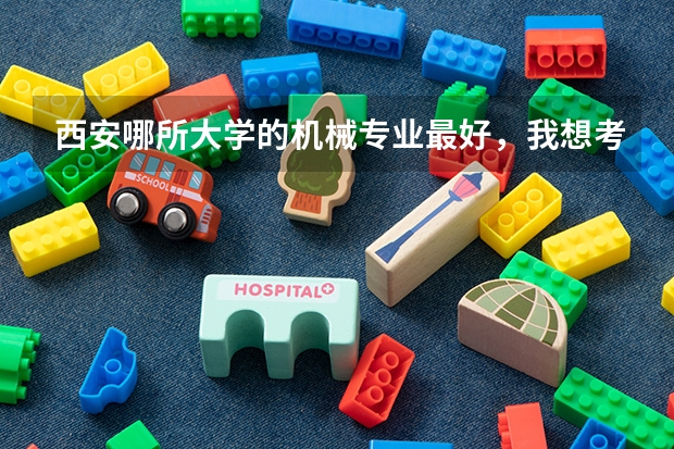 西安哪所大学的机械专业最好，我想考研（西安适合二本考研的学校）