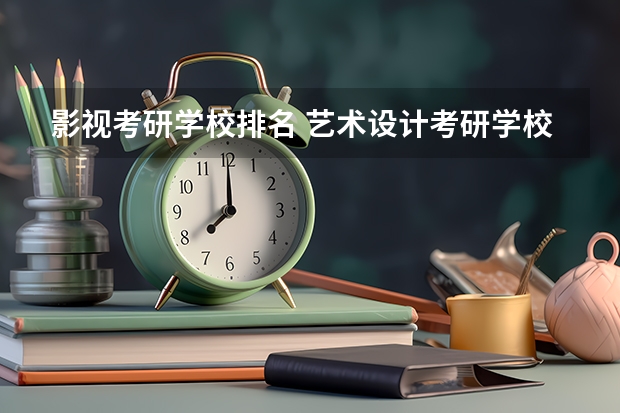 影视考研学校排名 艺术设计考研学校排名 戏剧与影视学考研学校排名