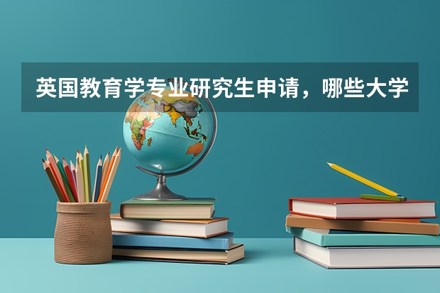 英国教育学专业研究生申请，哪些大学比较好