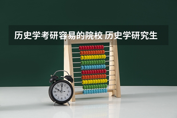历史学考研容易的院校 历史学研究生院校排名 历史学考研统考院校，大家要pick哪一所