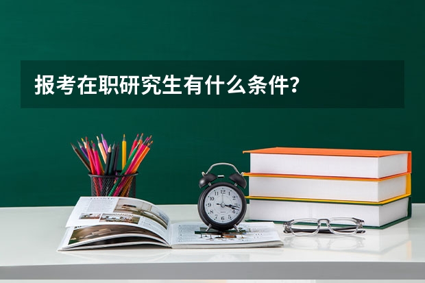 报考在职研究生有什么条件？