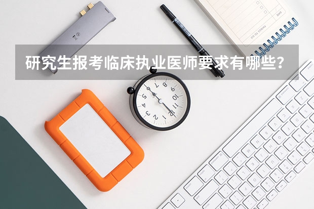 研究生报考临床执业医师要求有哪些？