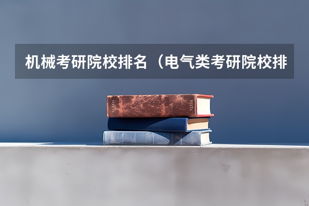 机械考研院校排名（电气类考研院校排名）