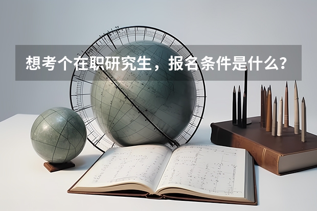 想考个在职研究生，报名条件是什么？