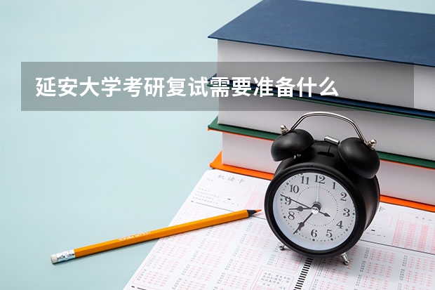 延安大学考研复试需要准备什么
