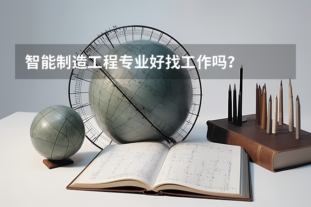 智能制造工程专业好找工作吗？