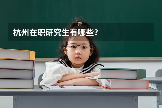 杭州在职研究生有哪些？