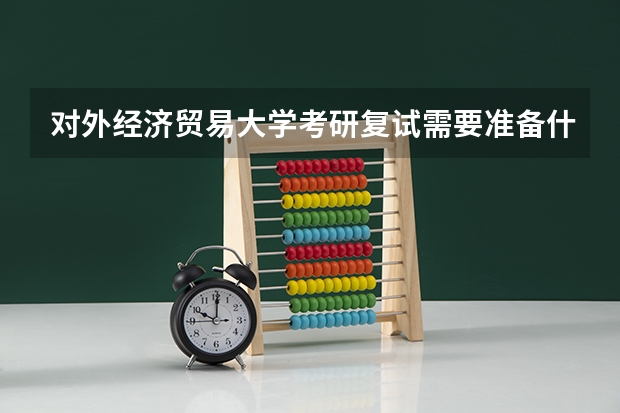 对外经济贸易大学考研复试需要准备什么