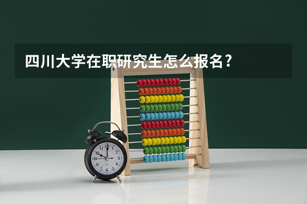 四川大学在职研究生怎么报名?
