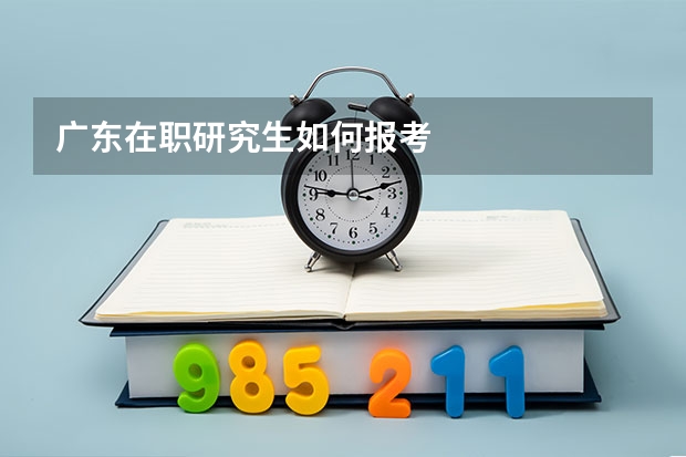 广东在职研究生如何报考