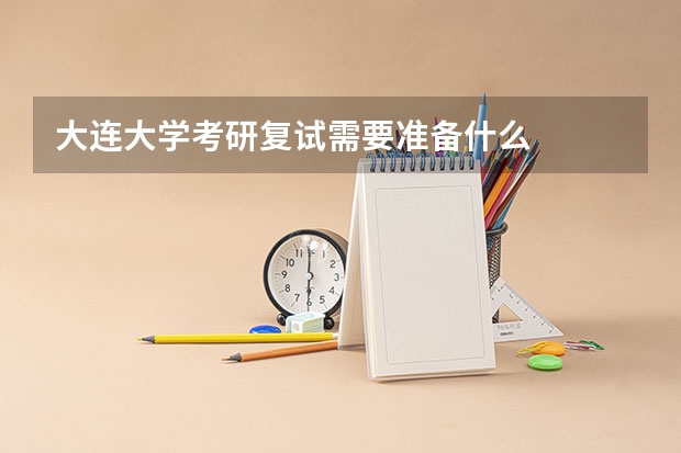 大连大学考研复试需要准备什么